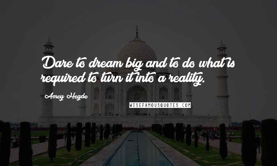 Amey Hegde Quotes: Dare to dream big and to do what is required to turn it into a reality.