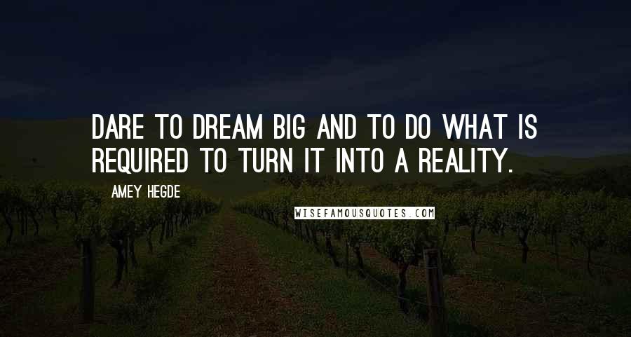 Amey Hegde Quotes: Dare to dream big and to do what is required to turn it into a reality.