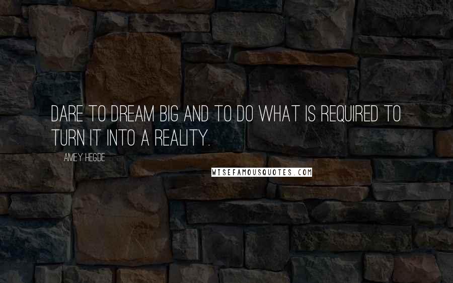 Amey Hegde Quotes: Dare to dream big and to do what is required to turn it into a reality.