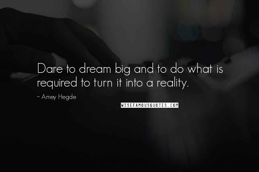 Amey Hegde Quotes: Dare to dream big and to do what is required to turn it into a reality.