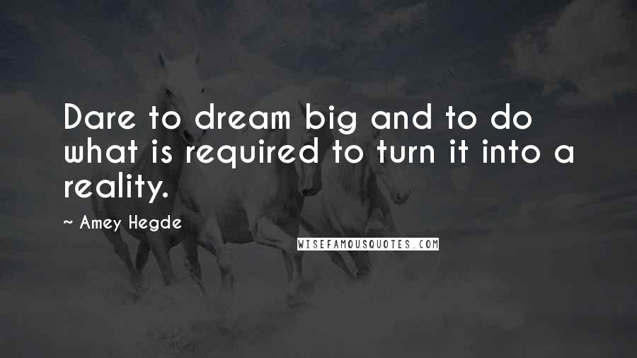 Amey Hegde Quotes: Dare to dream big and to do what is required to turn it into a reality.