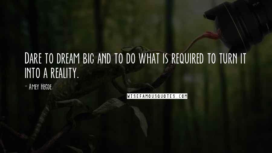 Amey Hegde Quotes: Dare to dream big and to do what is required to turn it into a reality.