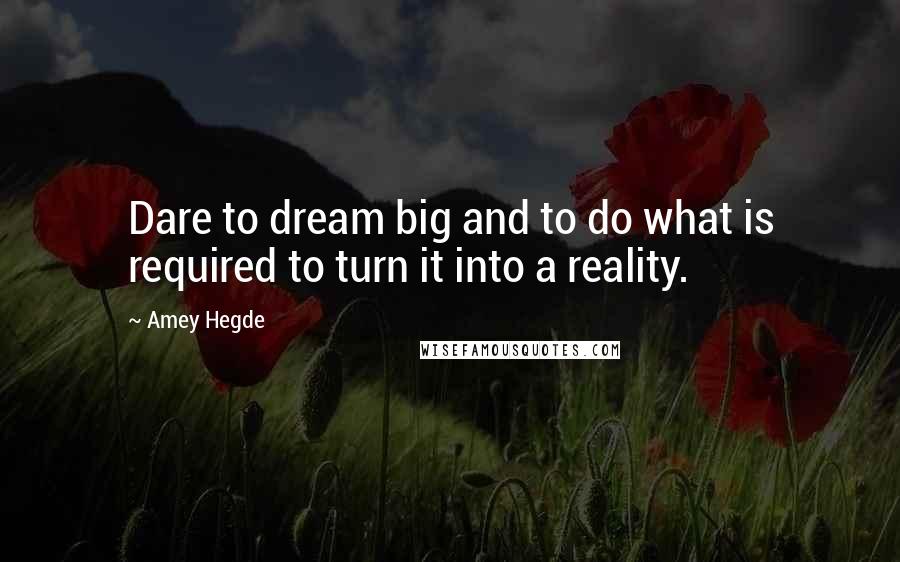 Amey Hegde Quotes: Dare to dream big and to do what is required to turn it into a reality.