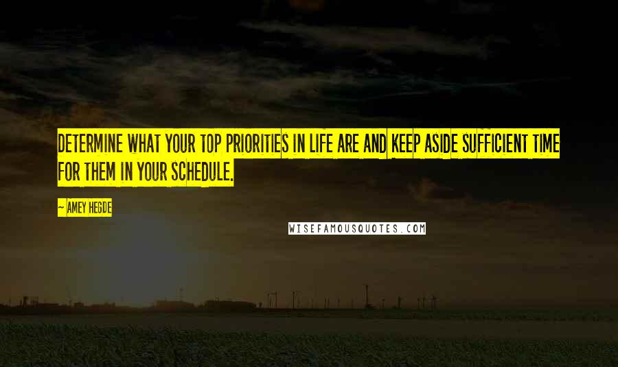 Amey Hegde Quotes: Determine what your top priorities in life are and keep aside sufficient time for them in your schedule.