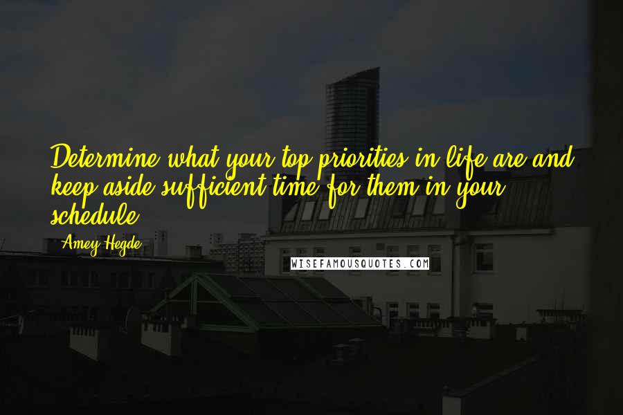 Amey Hegde Quotes: Determine what your top priorities in life are and keep aside sufficient time for them in your schedule.