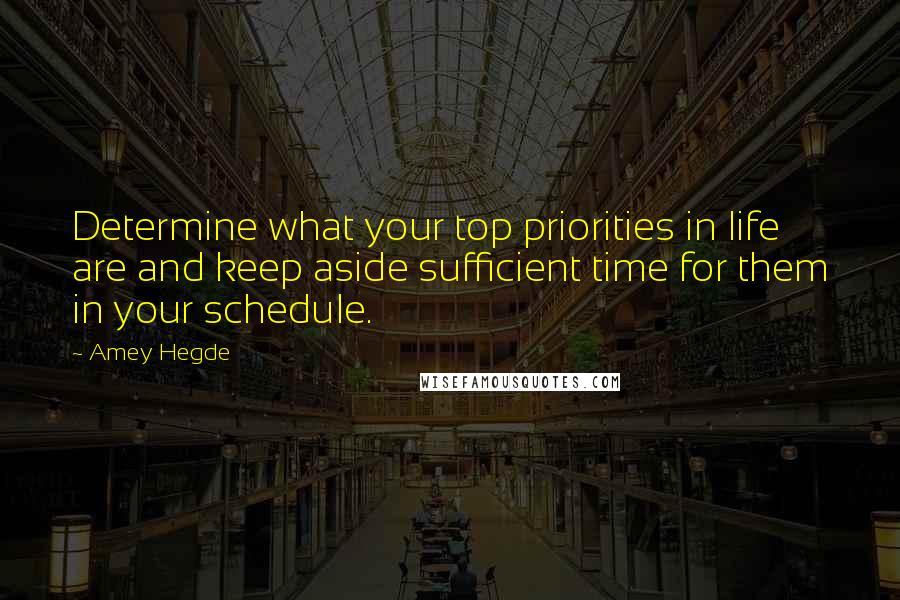 Amey Hegde Quotes: Determine what your top priorities in life are and keep aside sufficient time for them in your schedule.