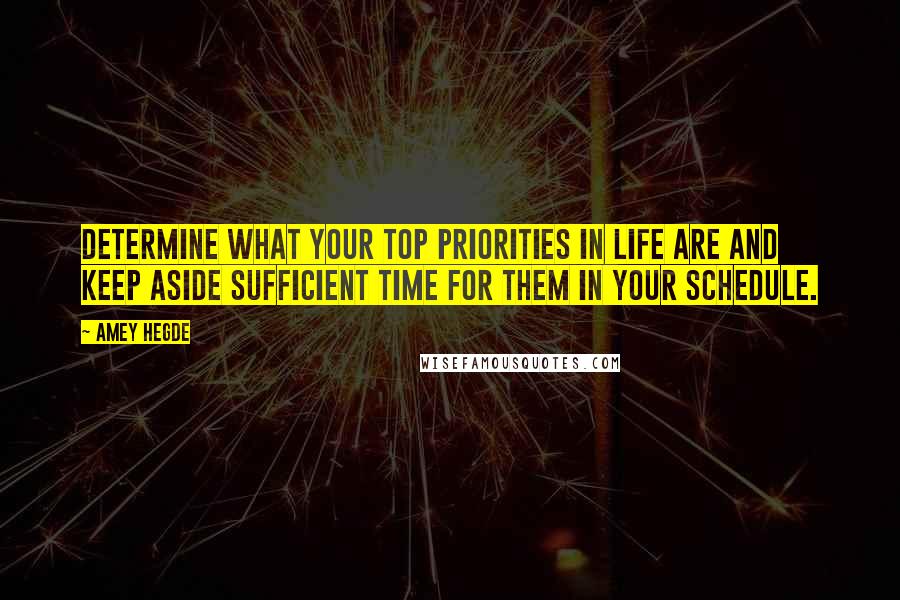 Amey Hegde Quotes: Determine what your top priorities in life are and keep aside sufficient time for them in your schedule.