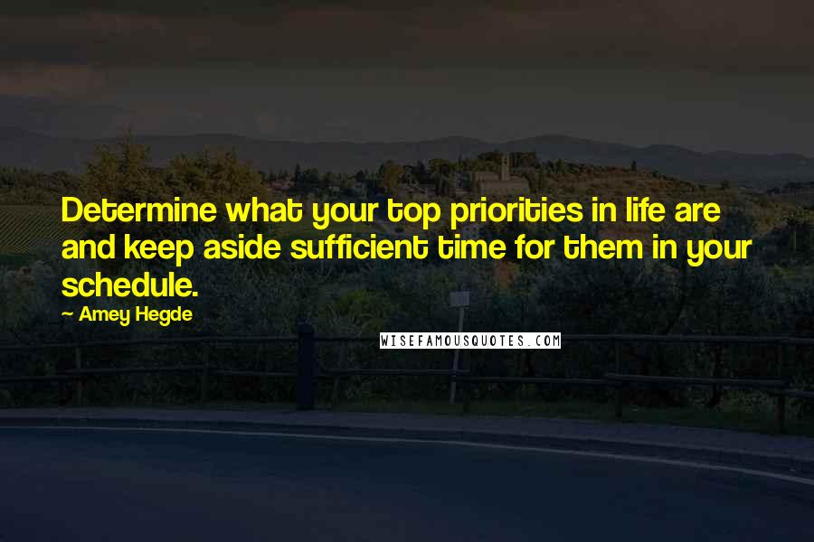 Amey Hegde Quotes: Determine what your top priorities in life are and keep aside sufficient time for them in your schedule.