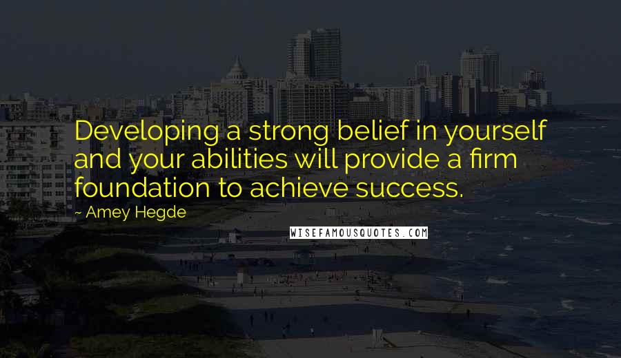 Amey Hegde Quotes: Developing a strong belief in yourself and your abilities will provide a firm foundation to achieve success.