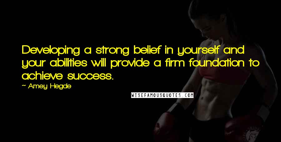 Amey Hegde Quotes: Developing a strong belief in yourself and your abilities will provide a firm foundation to achieve success.