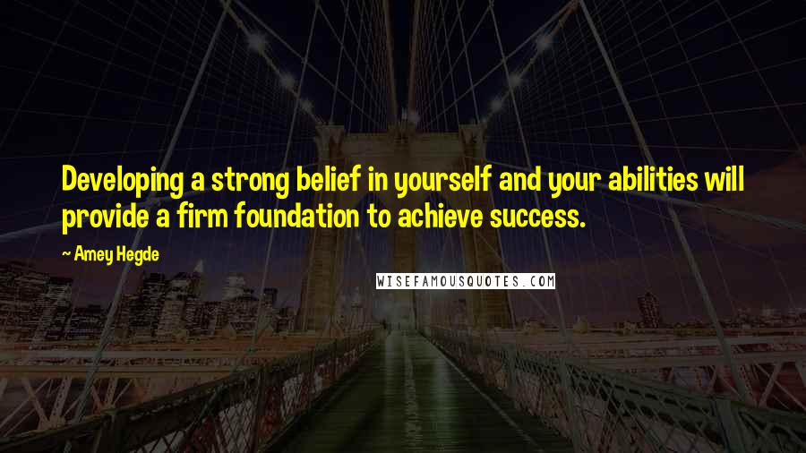 Amey Hegde Quotes: Developing a strong belief in yourself and your abilities will provide a firm foundation to achieve success.