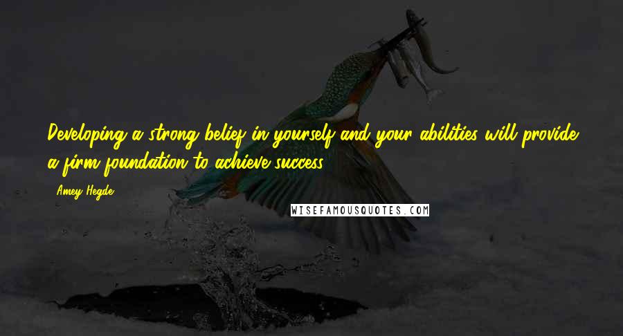 Amey Hegde Quotes: Developing a strong belief in yourself and your abilities will provide a firm foundation to achieve success.