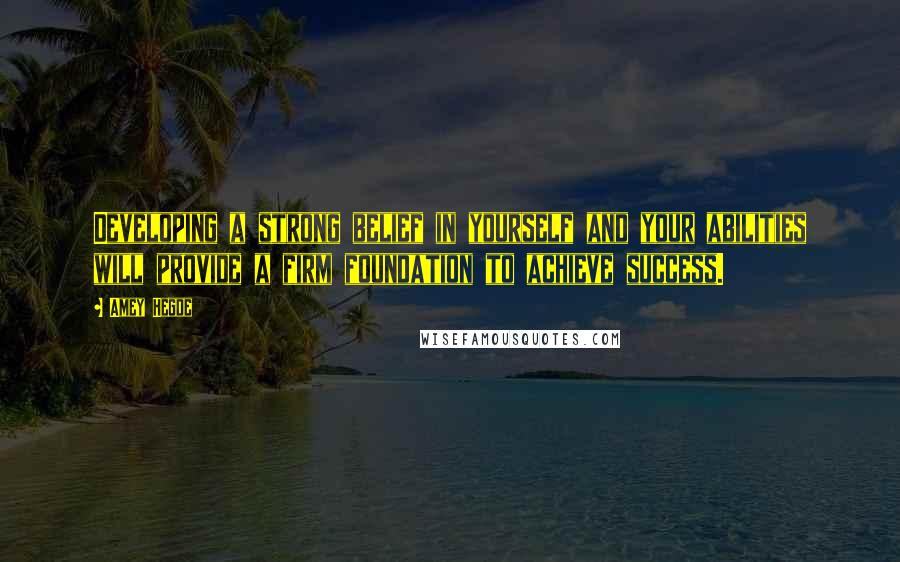 Amey Hegde Quotes: Developing a strong belief in yourself and your abilities will provide a firm foundation to achieve success.