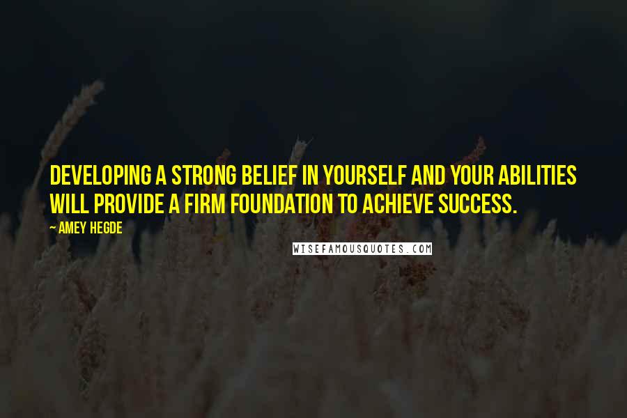 Amey Hegde Quotes: Developing a strong belief in yourself and your abilities will provide a firm foundation to achieve success.