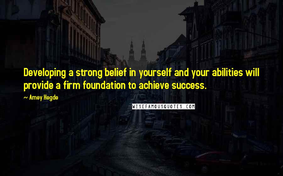 Amey Hegde Quotes: Developing a strong belief in yourself and your abilities will provide a firm foundation to achieve success.