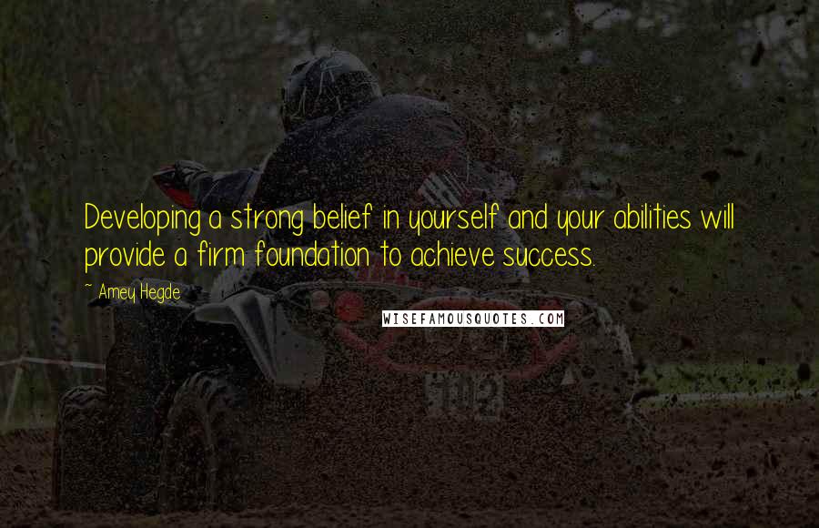 Amey Hegde Quotes: Developing a strong belief in yourself and your abilities will provide a firm foundation to achieve success.