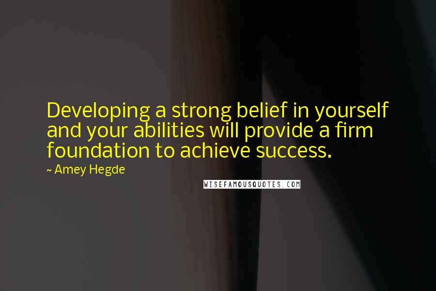Amey Hegde Quotes: Developing a strong belief in yourself and your abilities will provide a firm foundation to achieve success.