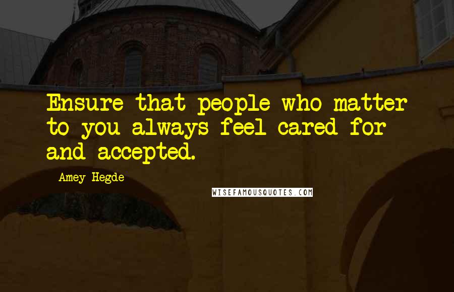 Amey Hegde Quotes: Ensure that people who matter to you always feel cared for and accepted.