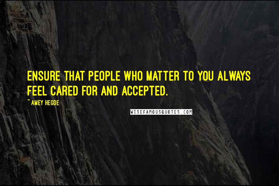 Amey Hegde Quotes: Ensure that people who matter to you always feel cared for and accepted.