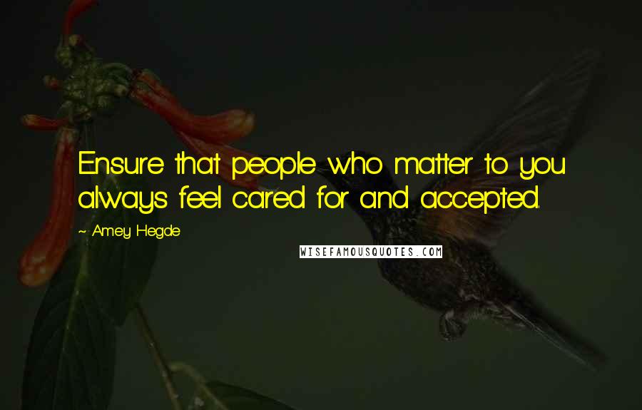 Amey Hegde Quotes: Ensure that people who matter to you always feel cared for and accepted.