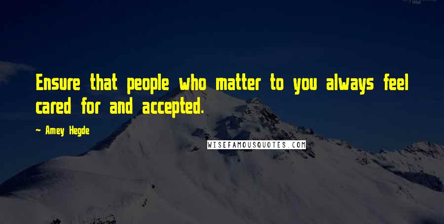 Amey Hegde Quotes: Ensure that people who matter to you always feel cared for and accepted.