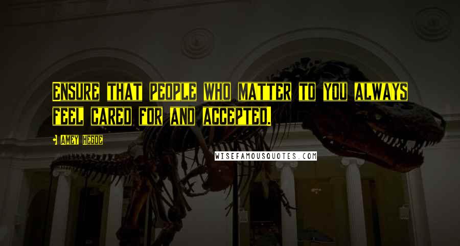 Amey Hegde Quotes: Ensure that people who matter to you always feel cared for and accepted.