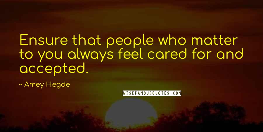 Amey Hegde Quotes: Ensure that people who matter to you always feel cared for and accepted.