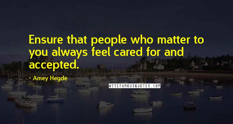 Amey Hegde Quotes: Ensure that people who matter to you always feel cared for and accepted.