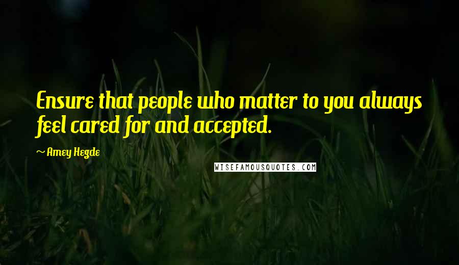 Amey Hegde Quotes: Ensure that people who matter to you always feel cared for and accepted.