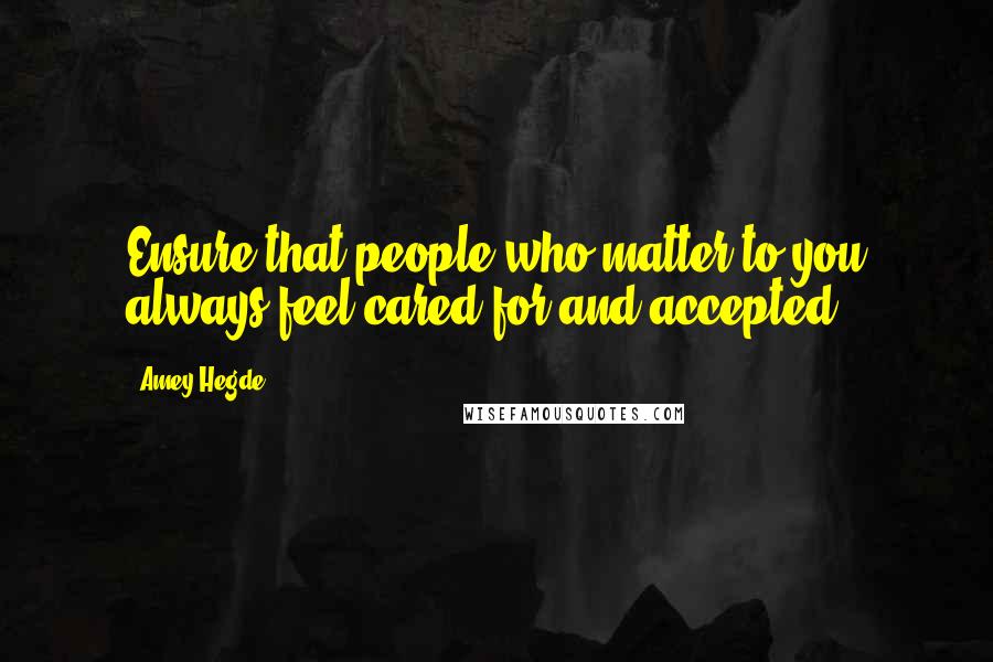 Amey Hegde Quotes: Ensure that people who matter to you always feel cared for and accepted.