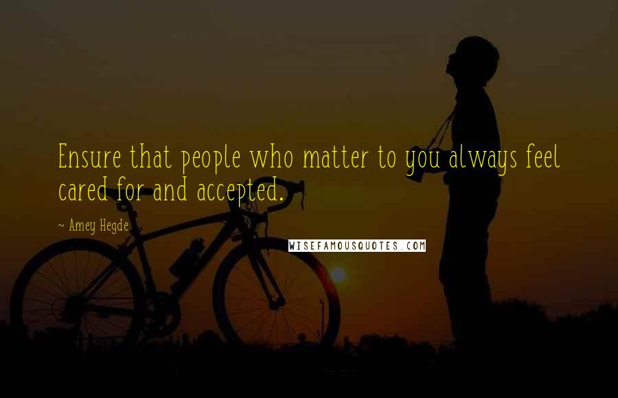 Amey Hegde Quotes: Ensure that people who matter to you always feel cared for and accepted.