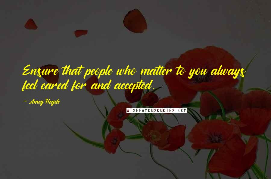 Amey Hegde Quotes: Ensure that people who matter to you always feel cared for and accepted.