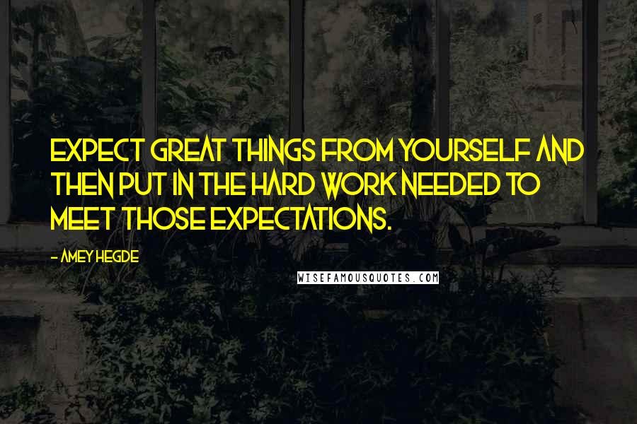 Amey Hegde Quotes: Expect great things from yourself and then put in the hard work needed to meet those expectations.