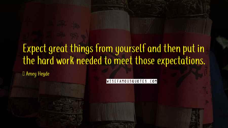 Amey Hegde Quotes: Expect great things from yourself and then put in the hard work needed to meet those expectations.