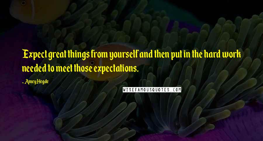 Amey Hegde Quotes: Expect great things from yourself and then put in the hard work needed to meet those expectations.