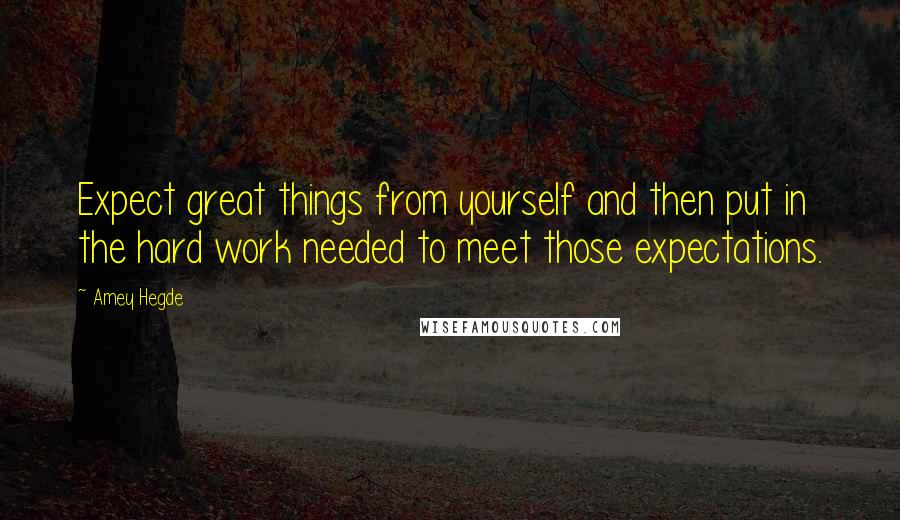 Amey Hegde Quotes: Expect great things from yourself and then put in the hard work needed to meet those expectations.