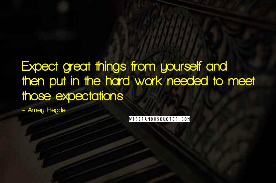 Amey Hegde Quotes: Expect great things from yourself and then put in the hard work needed to meet those expectations.