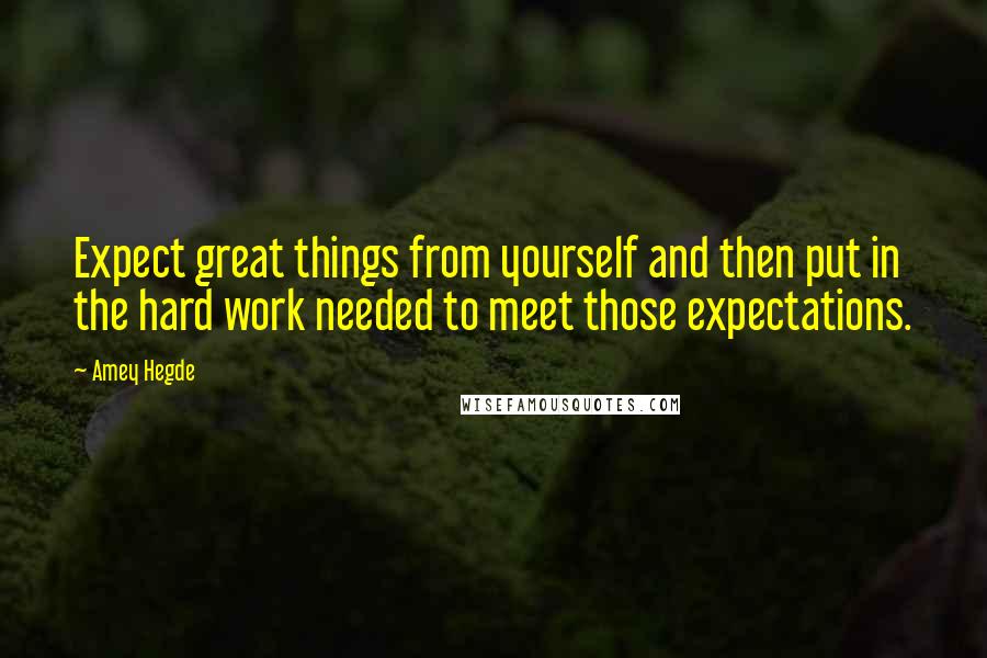 Amey Hegde Quotes: Expect great things from yourself and then put in the hard work needed to meet those expectations.