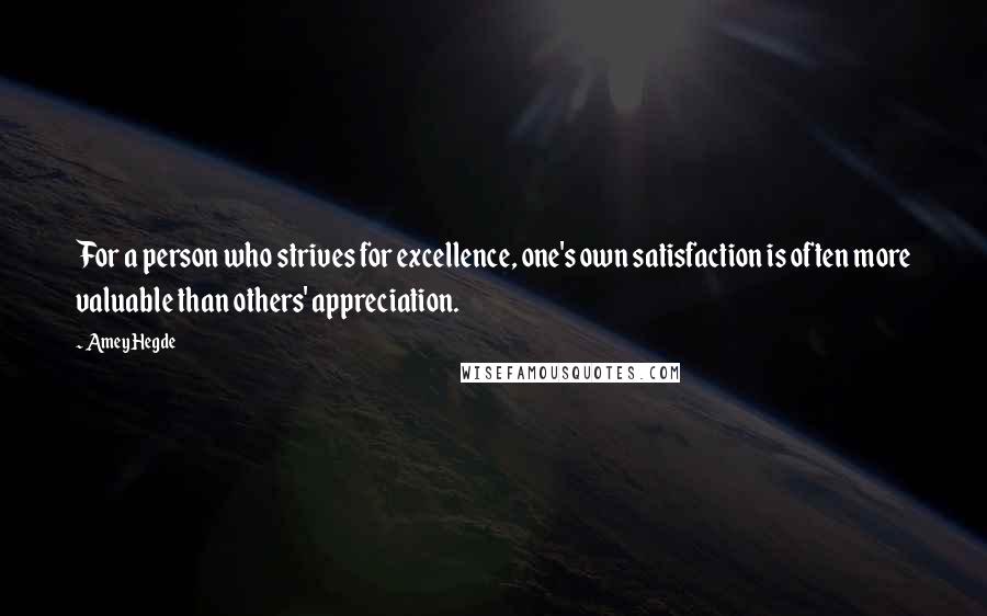 Amey Hegde Quotes: For a person who strives for excellence, one's own satisfaction is often more valuable than others' appreciation.