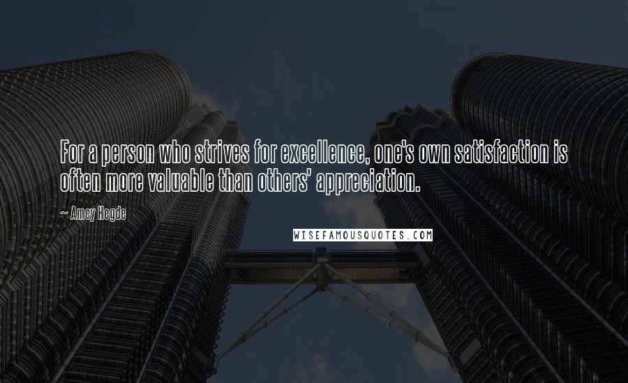 Amey Hegde Quotes: For a person who strives for excellence, one's own satisfaction is often more valuable than others' appreciation.