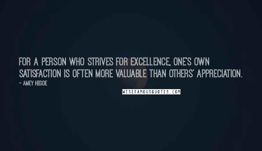 Amey Hegde Quotes: For a person who strives for excellence, one's own satisfaction is often more valuable than others' appreciation.