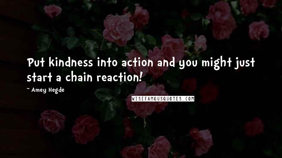 Amey Hegde Quotes: Put kindness into action and you might just start a chain reaction!