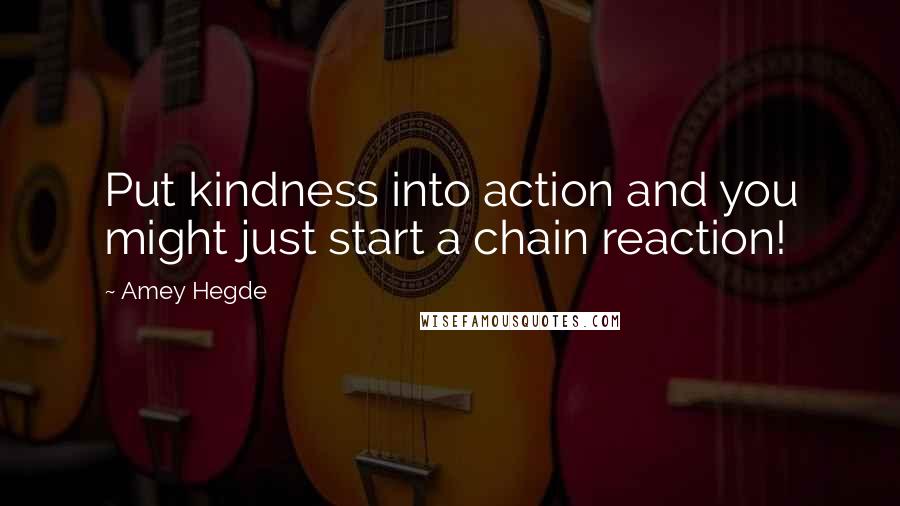 Amey Hegde Quotes: Put kindness into action and you might just start a chain reaction!