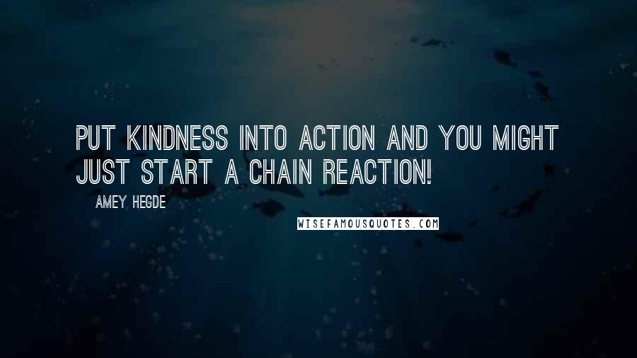 Amey Hegde Quotes: Put kindness into action and you might just start a chain reaction!