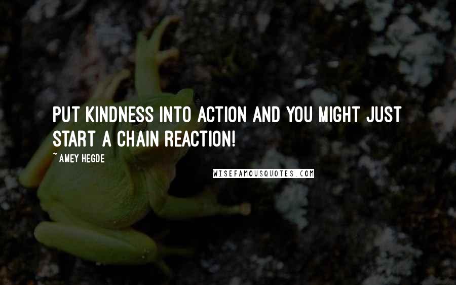 Amey Hegde Quotes: Put kindness into action and you might just start a chain reaction!