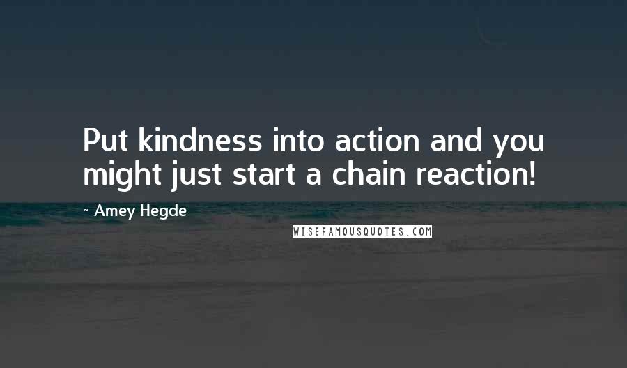 Amey Hegde Quotes: Put kindness into action and you might just start a chain reaction!