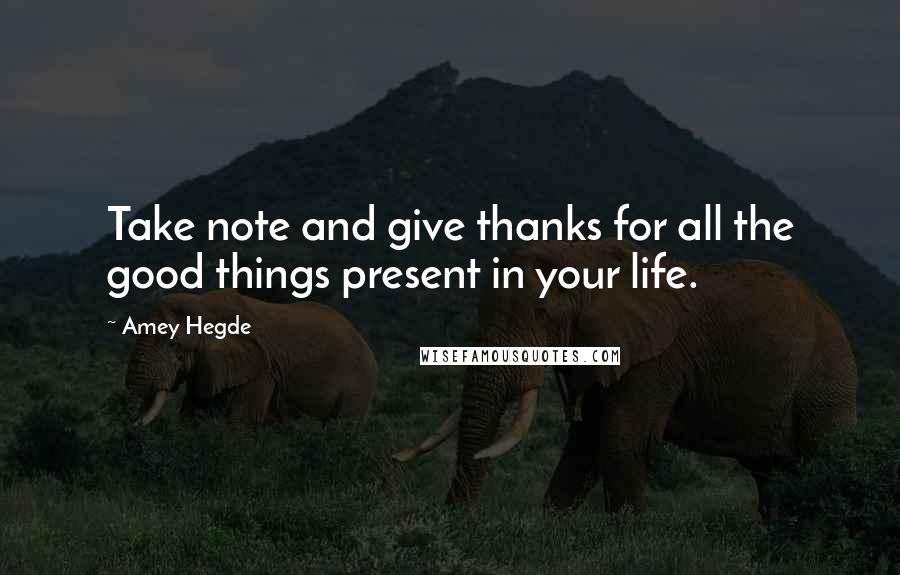 Amey Hegde Quotes: Take note and give thanks for all the good things present in your life.