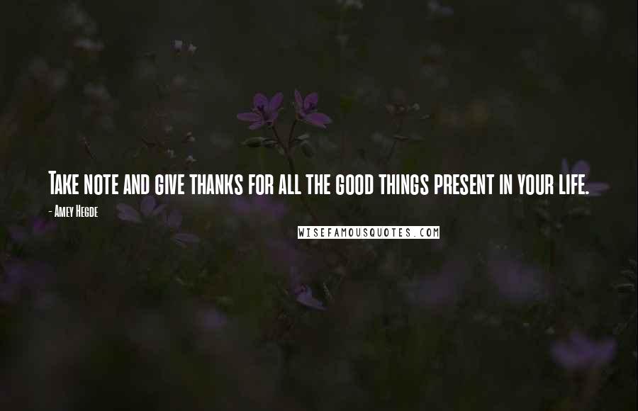 Amey Hegde Quotes: Take note and give thanks for all the good things present in your life.