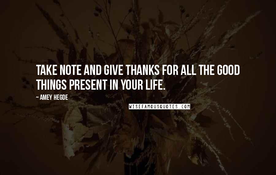 Amey Hegde Quotes: Take note and give thanks for all the good things present in your life.