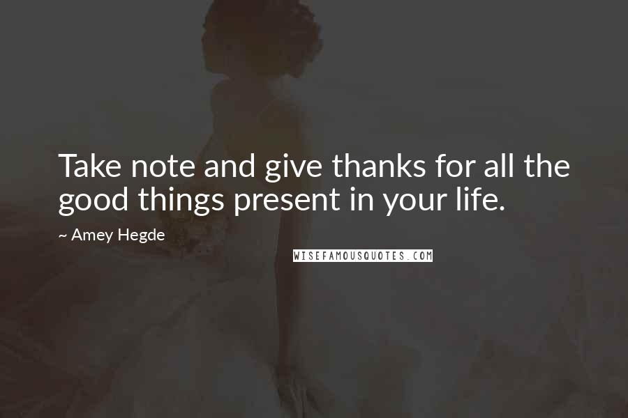 Amey Hegde Quotes: Take note and give thanks for all the good things present in your life.